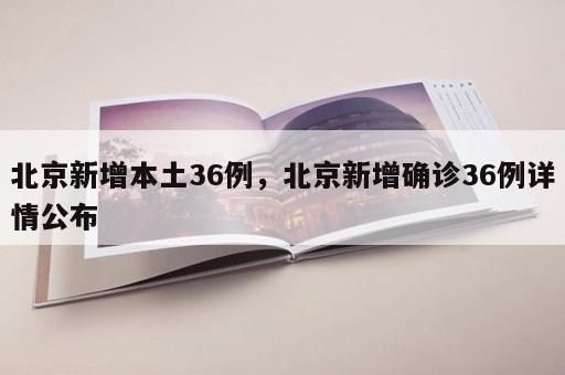 北京新增本土36例，北京新增确诊36例详情公布