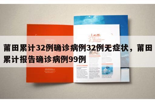 莆田累计32例确诊病例32例无症状，莆田累计报告确诊病例99例