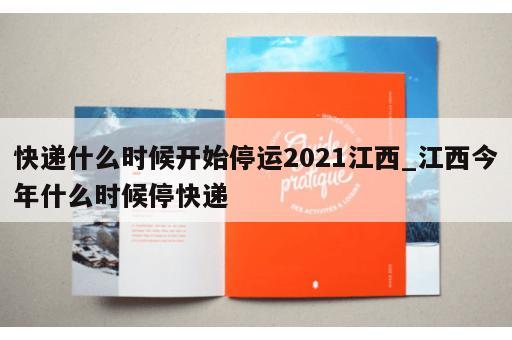 快递什么时候开始停运2021江西_江西今年什么时候停快递