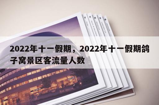2022年十一假期，2022年十一假期鸽子窝景区客流量人数