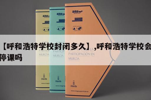 【呼和浩特学校封闭多久】,呼和浩特学校会停课吗