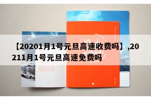 【20201月1号元旦高速收费吗】,20211月1号元旦高速免费吗
