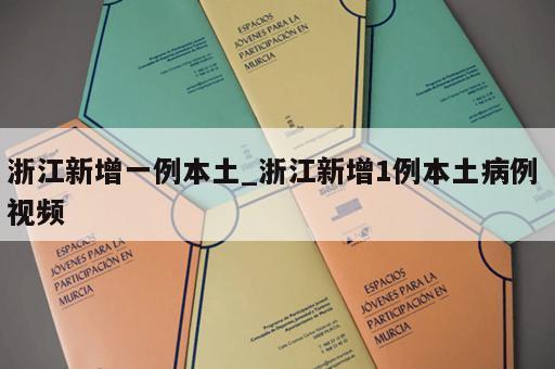 浙江新增一例本土_浙江新增1例本土病例 视频