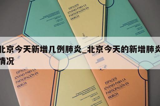 北京今天新增几例肺炎_北京今天的新增肺炎情况