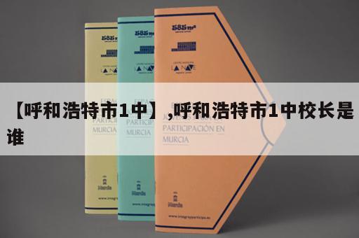 【呼和浩特市1中】,呼和浩特市1中校长是谁