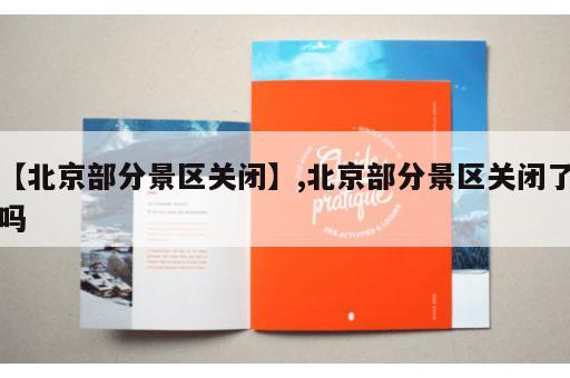 【北京部分景区关闭】,北京部分景区关闭了吗