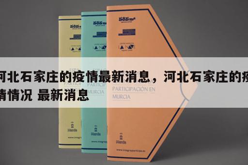 河北石家庄的疫情最新消息，河北石家庄的疫情情况 最新消息