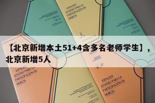 【北京新增本土51+4含多名老师学生】,北京新增5人