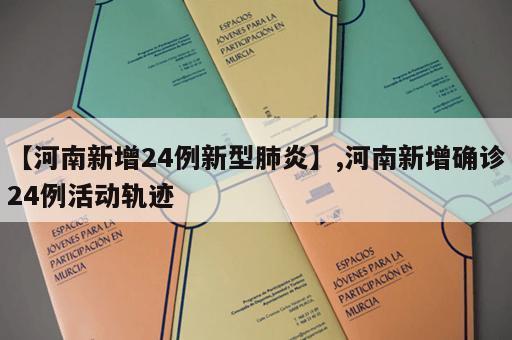 【河南新增24例新型肺炎】,河南新增确诊24例活动轨迹