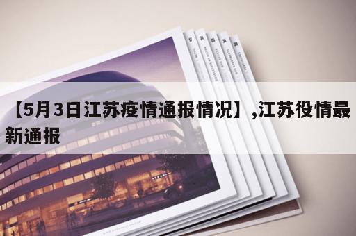 【5月3日江苏疫情通报情况】,江苏役情最新通报