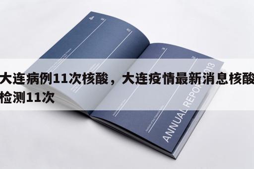 大连病例11次核酸，大连疫情最新消息核酸检测11次