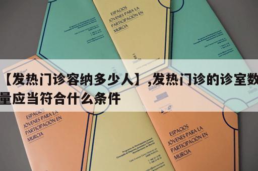 【发热门诊容纳多少人】,发热门诊的诊室数量应当符合什么条件