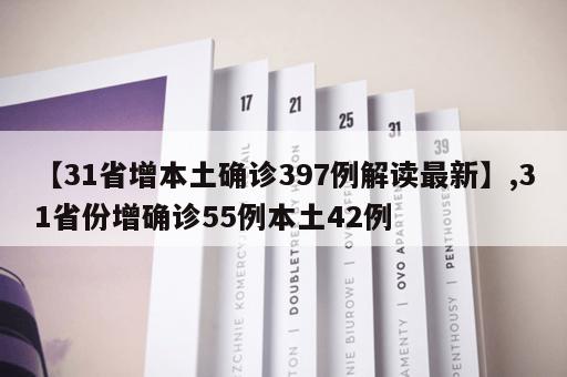 【31省增本土确诊397例解读最新】,31省份增确诊55例本土42例