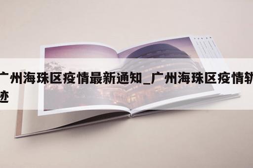 广州海珠区疫情最新通知_广州海珠区疫情轨迹