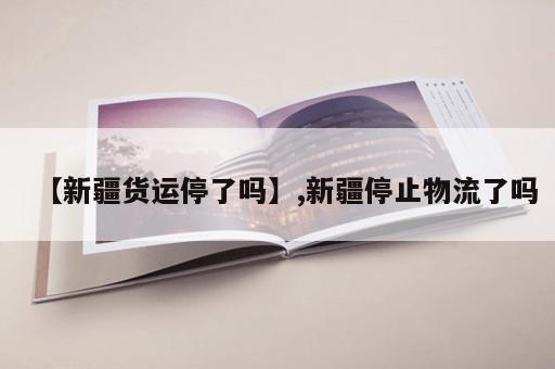 【新疆货运停了吗】,新疆停止物流了吗