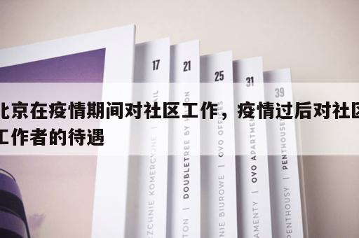 北京在疫情期间对社区工作，疫情过后对社区工作者的待遇
