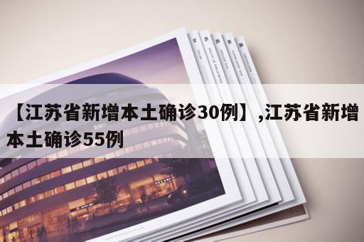 【江苏省新增本土确诊30例】,江苏省新增本土确诊55例