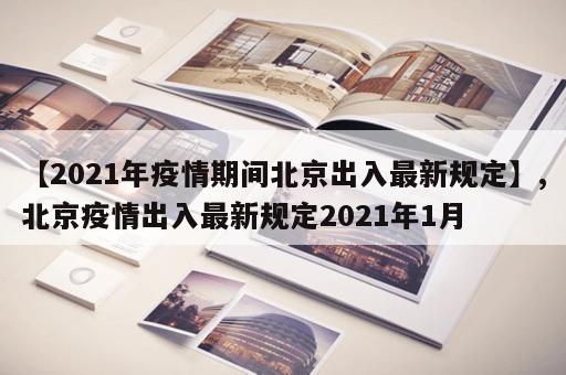 【2021年疫情期间北京出入最新规定】,北京疫情出入最新规定2021年1月